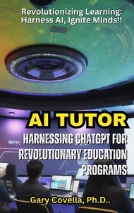  Gary Covella, Ph.D. - AI Tutor : Harnessing ChatGPT for Revolutionary Education Programs.