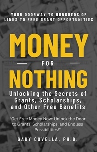  Gary Covella, Ph.D. - Money for Nothing: Unlocking the Secrets of Grants, Scholarships, and Other Free Benefits.