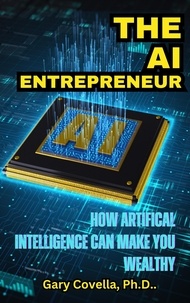  Gary Covella, Ph.D. - The AI Entrepreneur: How Artificial Intelligence Can Make You Wealthy.