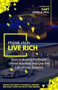 Livre audio en ligne gratuit aucun téléchargement Think Rich Live Rich: How to Build a Profitable Online Business and Live the Life of Your Dreams PDF par Gary Covella, Ph.D.