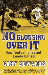 Gary Edwards - No Glossing Over It - How Football Cheated Leeds United.