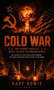 Cold War: The Secret Battles Which Shaped the Modern World (The History of the Events Which Brought to Soviet Union and United States to the Brink)
