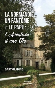 Gary K. Glading - La Normandie, un fantôme et le pape : l'aventure d'une vie.