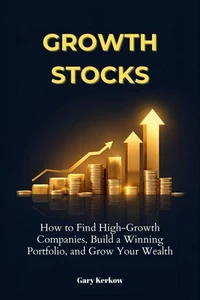 Growth Stocks: How to Find High-Growth Companies, Build a Winning Portfolio, and Grow Your Wealth