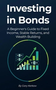 Investing in Bonds: A Beginner’s Guide to Fixed Income, Stable Returns, and Wealth Building
