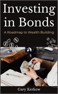  Gary Kerkow - Investing in Bonds: A Roadmap to Wealth Building.