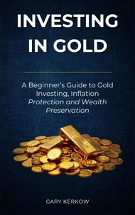 Investing in Gold: A Beginner’s Guide to Gold Investing, Inflation Protection, and Wealth Preservation