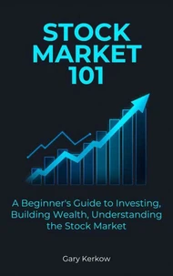 Stock Market 101: A Beginner’s Guide to Investing, Building Wealth, and Understanding the Stock Market