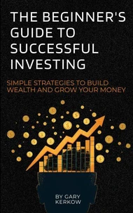 The Beginner’s Guide to Successful Investing: Simple Strategies to Build Wealth and Grow Your Money