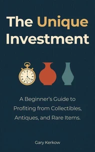 The Unique Investment: A Beginner’s Guide to Profiting from Collectibles, Antiques, and Rare Items