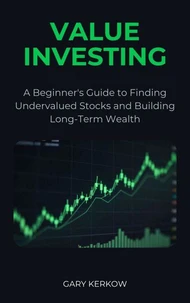 Value Investing: A Beginner’s Guide to Finding Undervalued Stocks and Building Long-Term Wealth