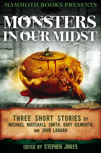 Mammoth Books presents Monsters in Our Midst. Three Stories by Michael Marshall Smith, Gary Kilworth and John Langan
