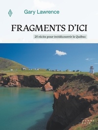 Gary Lawrence - Fragments d'ici - 25 récits pour (re)découvrir le Québec.
