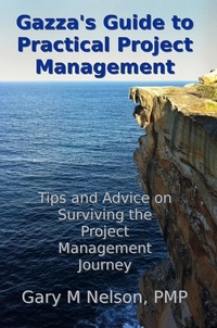  Gary M Nelson - Gazza's Guide to Practical Project Management: Tips and Advice on Surviving the Project Management Journey.