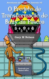  Gary M Nelson - O Projeto de Transformação do Bully da Páscoa: Aventuras de Projetos Juvenis #5 - Aventuras de Projetos Juvenis (Edição em Português), #5.
