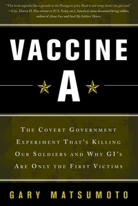 Gary Matsumoto - Vaccine A - The Covert Government Experiment That's Killing Our Soldiers -- and Why GI's Are Only the First Victims.