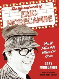 Gary Morecambe - You’ll Miss Me When I’m Gone - The life and work of Eric Morecambe.