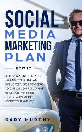  Gary Murphy - Social Media Marketing Plan How To: Build A Magnetic Brand Making You A Known Influencer. Go from Zero to One Million Followers In 30 Days. Apply The 1-Page Advertising Secret to Stand Out.