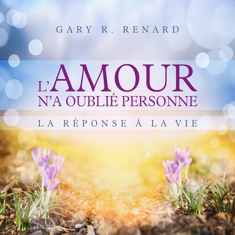 Gary R Renard - L'amour n'a oublié personne - Une réponse à la vie.