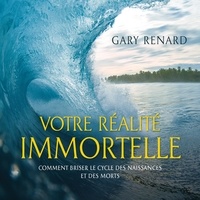Gary R Renard - Votre réalité immortelle - Comment briser le cycle des naissances et des morts.