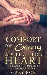  Gary Roe - Comfort for the Grieving Adult Child's Heart: Hope and Healing After Losing Your Parent.
