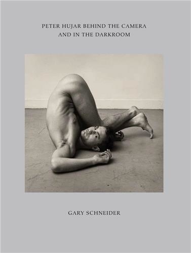 Gary Schneider - Peter Hujar Behind the Camera and in the Darkroom /anglais.