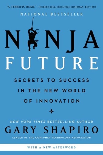 Gary Shapiro - Ninja Future - Secrets to Success in the New World of Innovation.