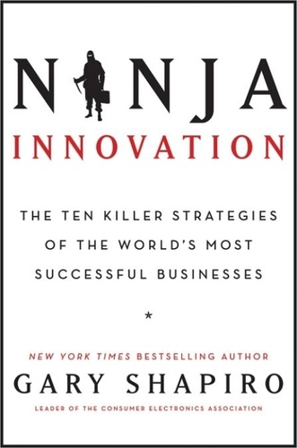 Gary Shapiro - Ninja Innovation - The Ten Killer Strategies of the World's Most  Successful Businesses.