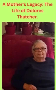 A Mother's Legacy: The Life of Dolores Thatcher.