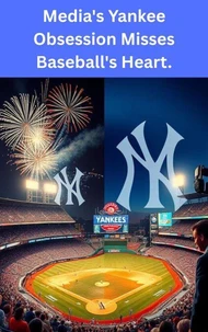 Media's Yankee Obsession Misses Baseball's Heart.