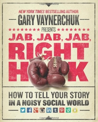 Jab, Jab, Jab, Jab, Jab, Right Hook. How to Tell Your Story in a Noisy World