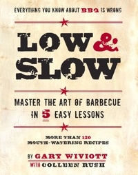 Gary Wiviott et Colleen Rush - Low &amp; Slow - Master the Art of Barbecue in 5 Easy Lessons.