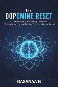 The Dopamine Reset : A 7-Day Guide to Reclaiming Your Focus, Ending Brain Fog, and Finding Peace in a Digital World