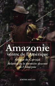 Gaspar de Carvajal - Amazonie ventre de l'Amérique - Relation de la première descente de l'Amazone.
