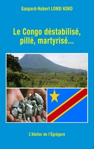 Gaspard-Hubert Lonsi Koko - Le Congo déstabilisé, pillé, martyrisé....