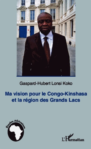Gaspard-Hubert Lonsi Koko - Ma vision pour le Congo-Kinshasa et la région des grands Lacs.