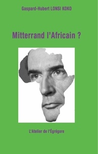 Gaspard-Hubert Lonsi Koko - Mitterrand l'Africain ?.