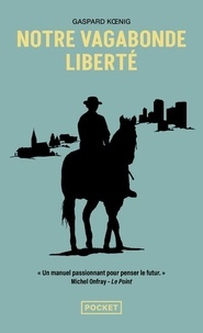 Gaspard Koenig - Notre vagabonde liberté - A cheval sur les traces de Montaigne.