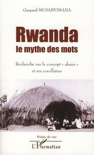 Gaspard Musabyimana - Rwanda, le mythe des mots - Recherche sur le concept "akazu" et ses corollaires.