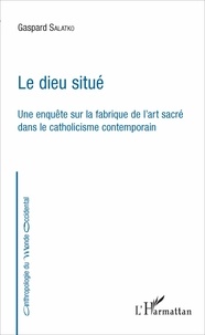 Gaspard Salatko - Le dieu situé - Une enquête sur la fabrique de l'art sacré dans le catholicisme contemporain.