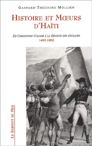 Gaspard-Théodore Mollien - Histoire et moeurs d'Haïti. - De Christophe Colomb à la révolte des esclaves, 1492-1802.