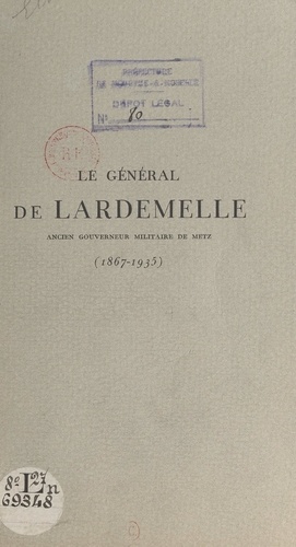 Le général de Lardemelle (1867-1935). Notice sur la vie et la carrière du général de Lardemelle. Paroles d'adieu prononcées lors de ses obsèques, le 31 décembre 1935, à Metz, sa ville natale