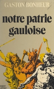 Gaston Bonheur - Notre patrie gauloise.
