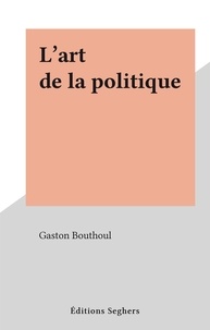 Gaston Bouthoul - L'art de la politique.