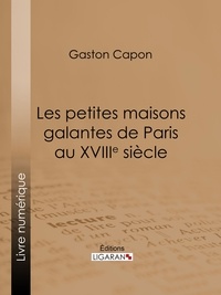  Gaston Capon et  Ligaran - Les petites maisons galantes de Paris au XVIIIe siècle - Folies, maisons de plaisance et vide-bouteilles, d'après des documents inédits et des rapports de police.