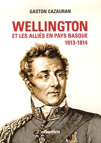 Gaston Cazauran - Wellington et les alliés en Pays basque (1813-1814).