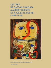 Gaston Chaissac et Juliette Roche - Lettres de Gaston Chaissac à Albert Gleizes et à Juliette Roche (1938-1952).
