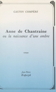 Gaston Compère - Anne de Chantraine - Ou La naissance d'une ombre.