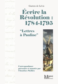 Gaston de Levis - Ecrire la Révolution : 1784-1795 - "Lettres à Pauline".