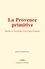 La Provence primitive. Histoire et vicissitudes d’une région française